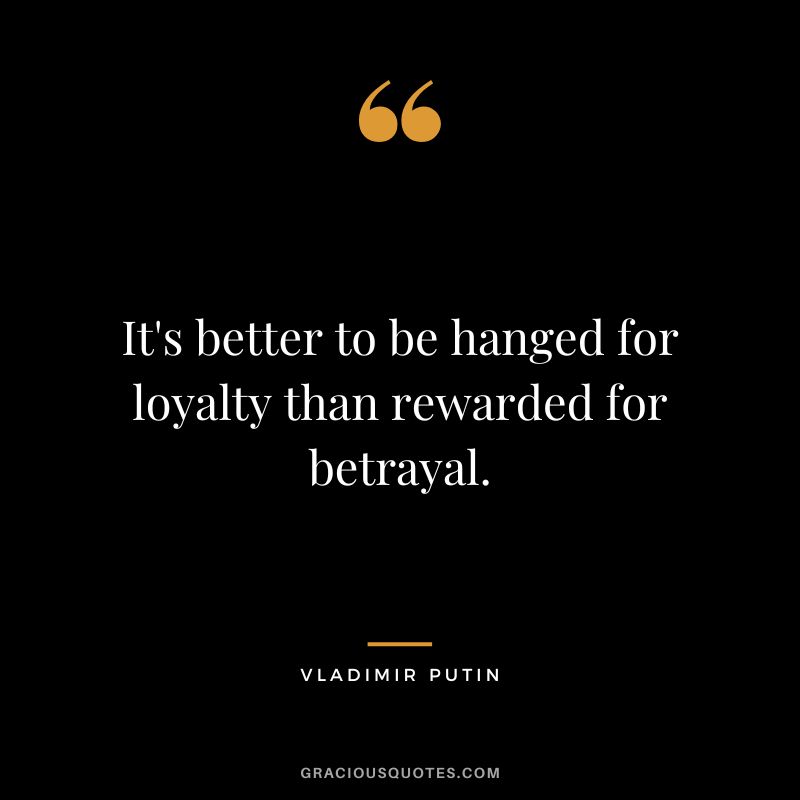 It's better to be hanged for loyalty than rewarded for betrayal.