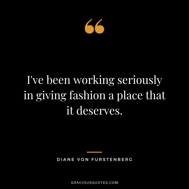 I've been working seriously in giving fashion a place that it deserves.