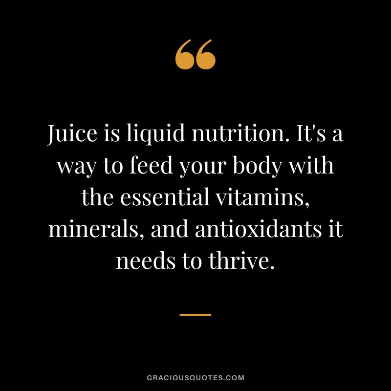 Juice is liquid nutrition. It's a way to feed your body with the essential vitamins, minerals, and antioxidants it needs to thrive.
