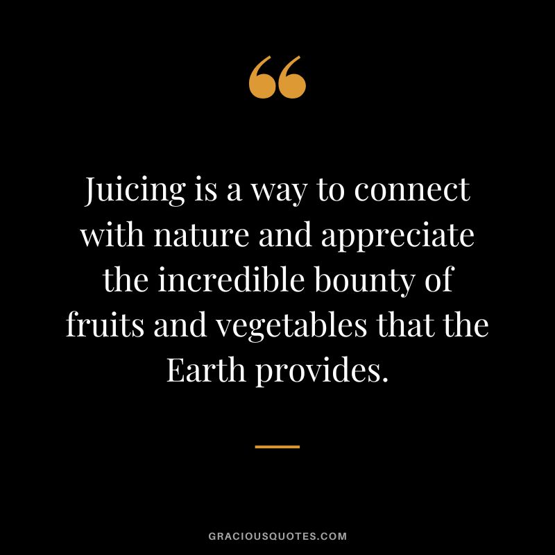 Juicing is a way to connect with nature and appreciate the incredible bounty of fruits and vegetables that the Earth provides.
