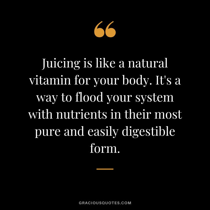 Juicing is like a natural vitamin for your body. It's a way to flood your system with nutrients in their most pure and easily digestible form.