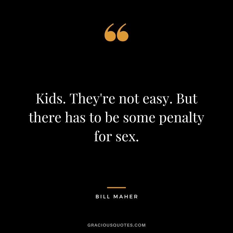 Kids. They're not easy. But there has to be some penalty for sex.
