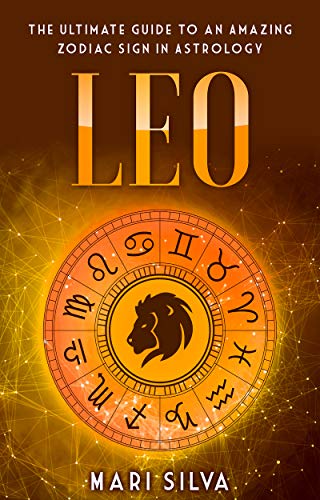 Leo: The Ultimate Guide to an Amazing Zodiac Sign in Astrology (Zodiac Signs Book 8)