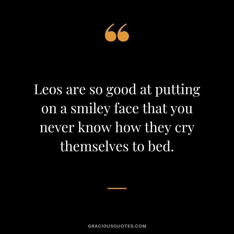 Leos are so good at putting on a smiley face that you never know how they cry themselves to bed.