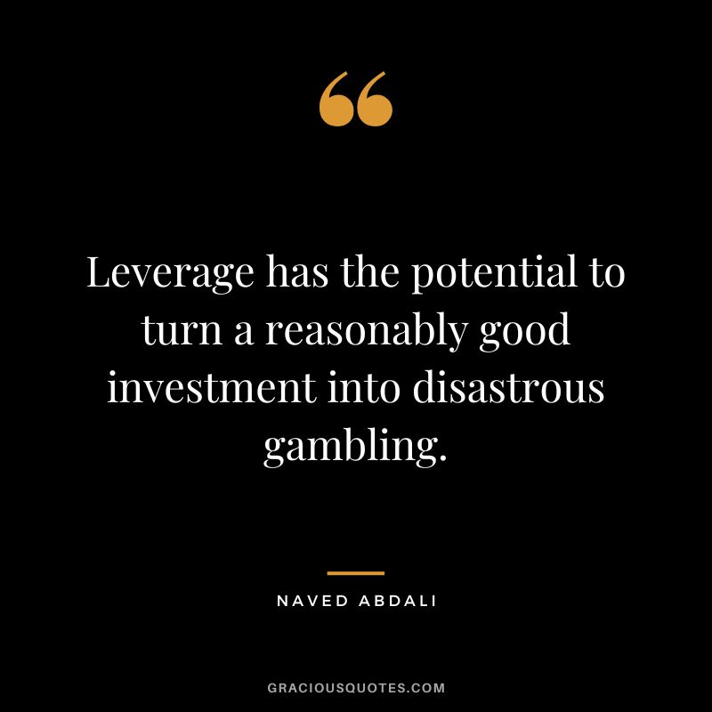 Leverage has the potential to turn a reasonably good investment into disastrous gambling.