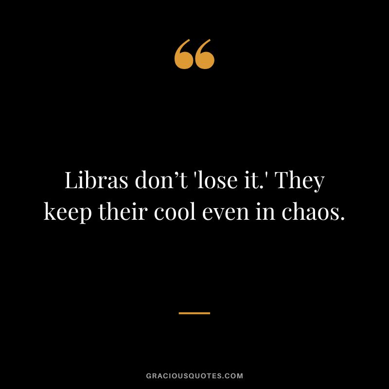 Libras don’t 'lose it.' They keep their cool even in chaos.