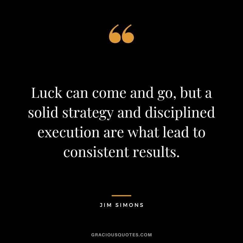 Luck can come and go, but a solid strategy and disciplined execution are what lead to consistent results.