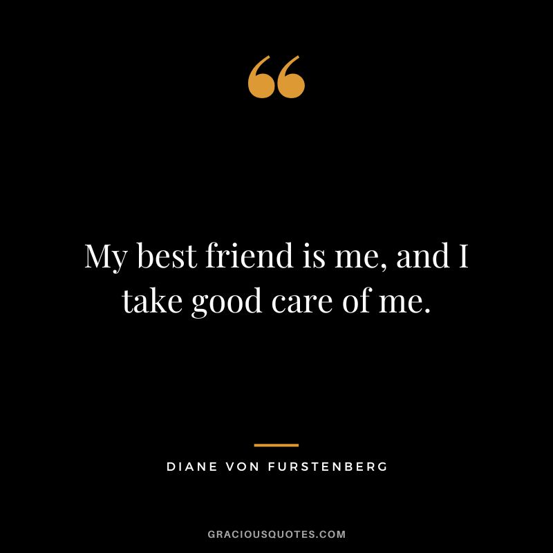 My best friend is me, and I take good care of me.
