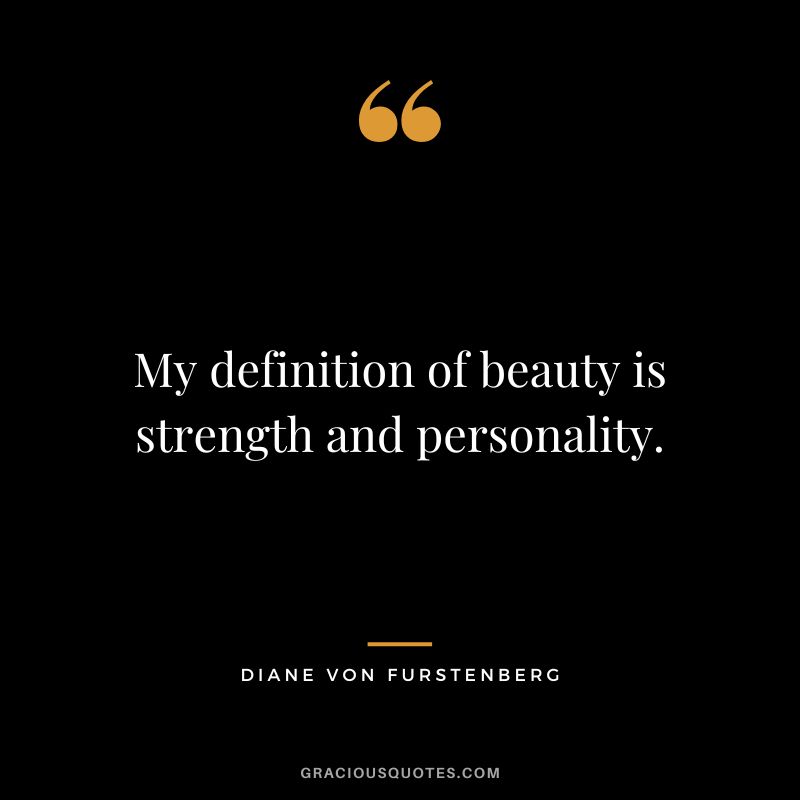 My definition of beauty is strength and personality.