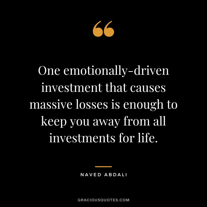 One emotionally-driven investment that causes massive losses is enough to keep you away from all investments for life.
