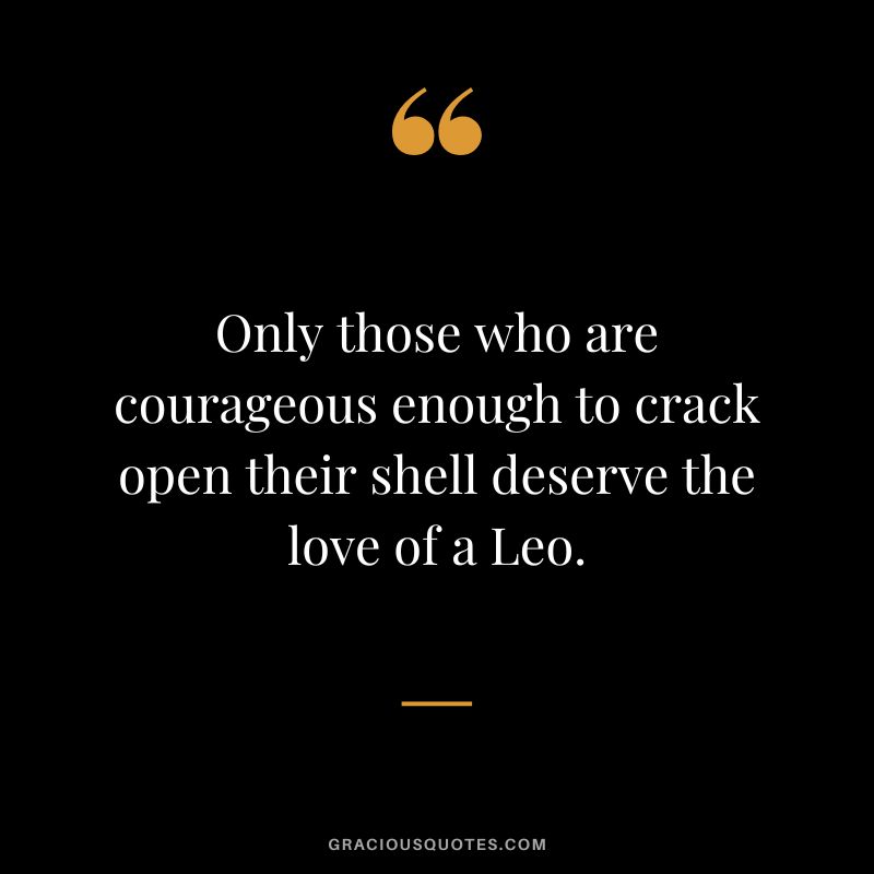 Only those who are courageous enough to crack open their shell deserve the love of a Leo.