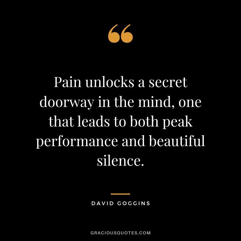 Pain unlocks a secret doorway in the mind, one that leads to both peak performance and beautiful silence.