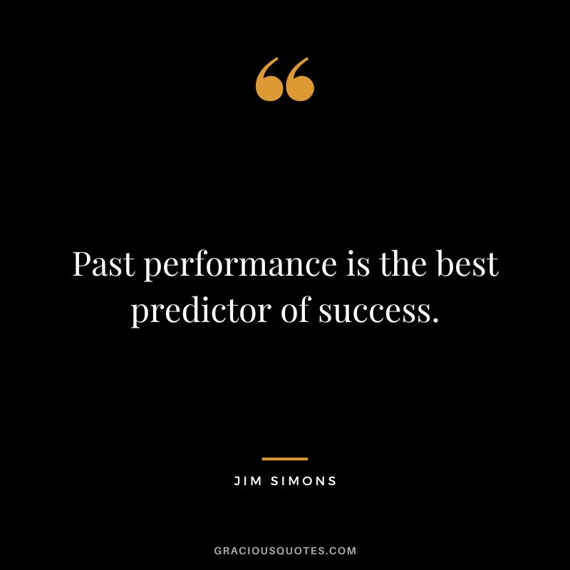 Past performance is the best predictor of success.