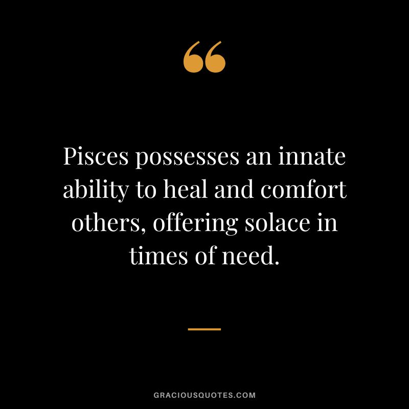 Pisces possesses an innate ability to heal and comfort others, offering solace in times of need.