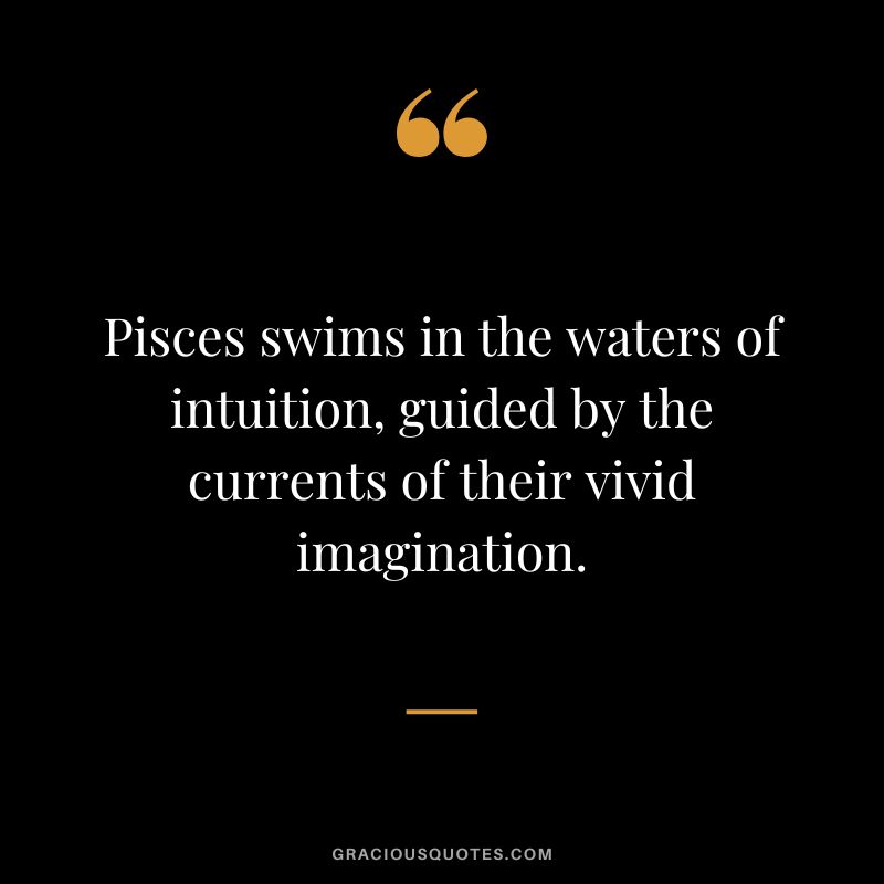 Pisces swims in the waters of intuition, guided by the currents of their vivid imagination.