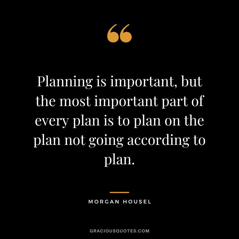 Planning is important, but the most important part of every plan is to plan on the plan not going according to plan.