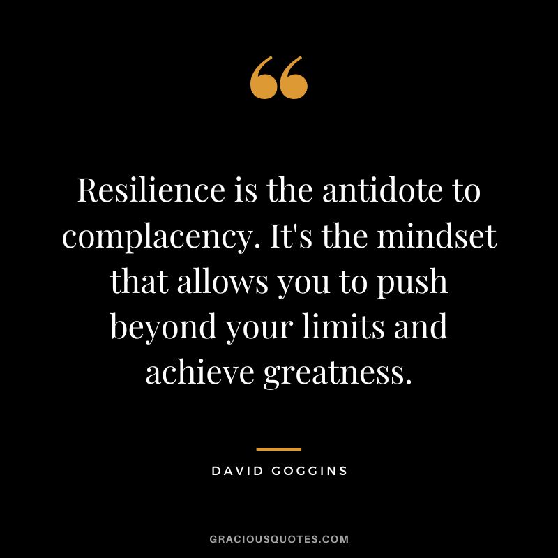 Resilience is the antidote to complacency. It's the mindset that allows you to push beyond your limits and achieve greatness. - David Goggins