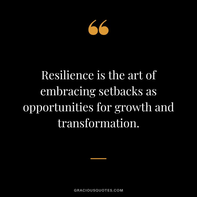 Resilience is the art of embracing setbacks as opportunities for growth and transformation.