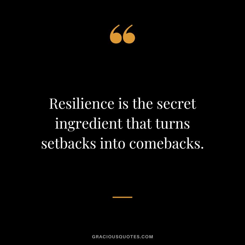 Resilience is the secret ingredient that turns setbacks into comebacks.