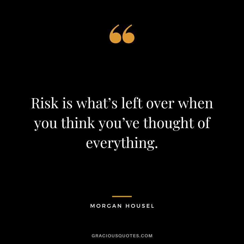 Risk is what’s left over when you think you’ve thought of everything.