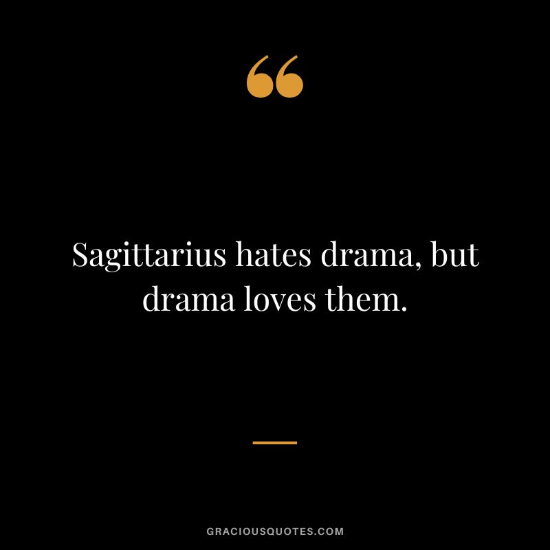 Sagittarius hates drama, but drama loves them.