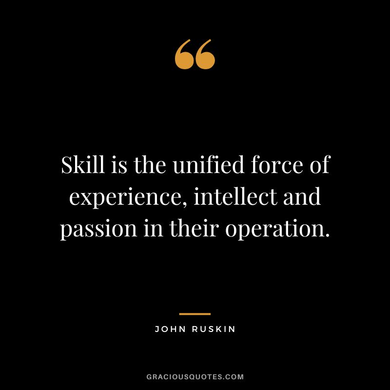 Skill is the unified force of experience, intellect and passion in their operation.