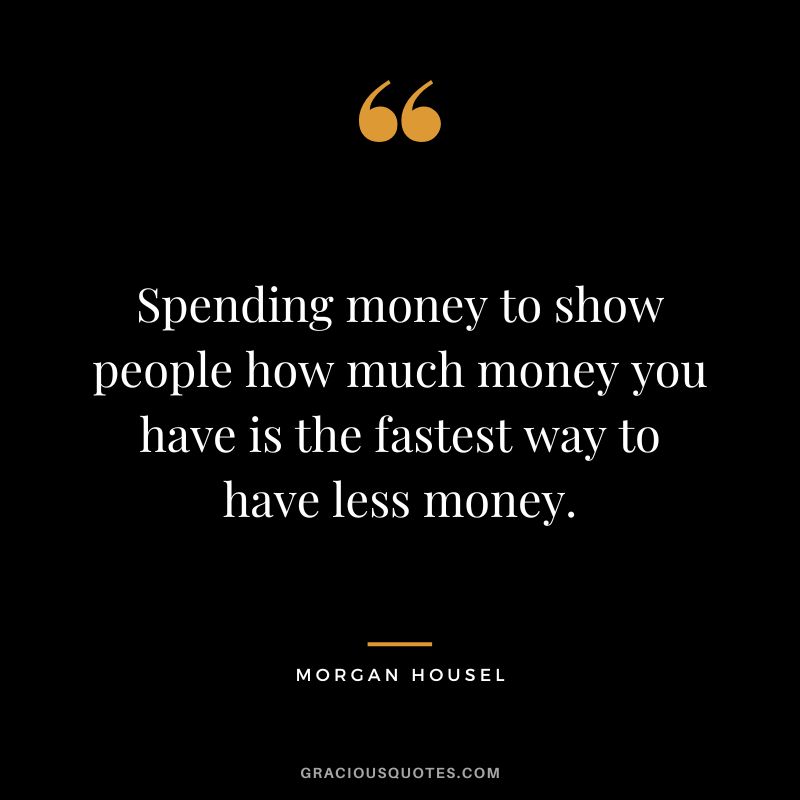 Spending money to show people how much money you have is the fastest way to have less money.