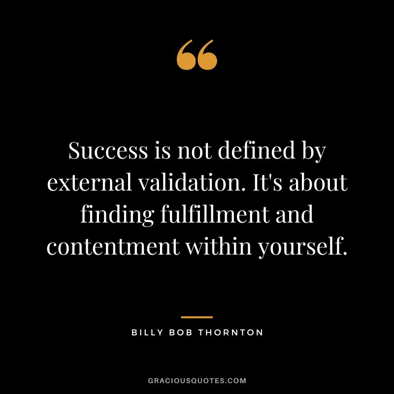 Success is not defined by external validation. It's about finding fulfillment and contentment within yourself.