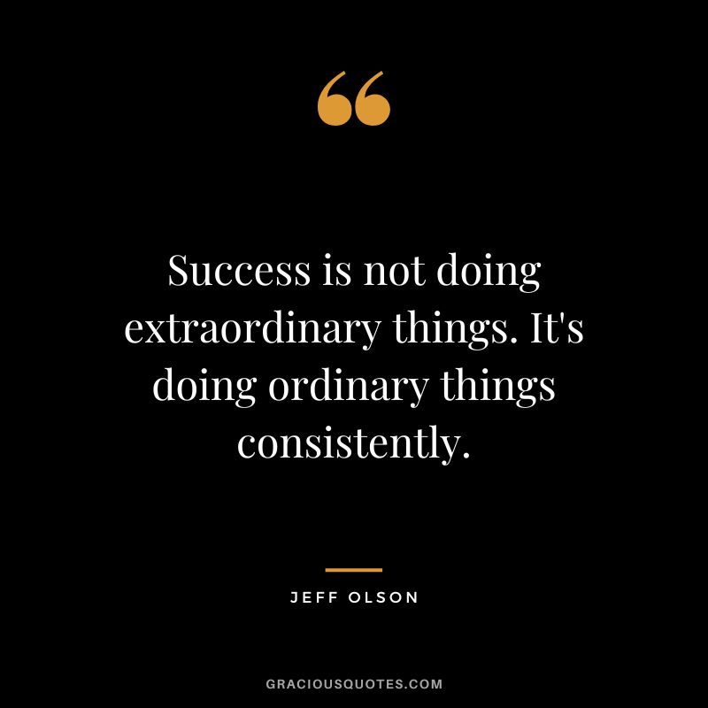 Success is not doing extraordinary things. It's doing ordinary things consistently.