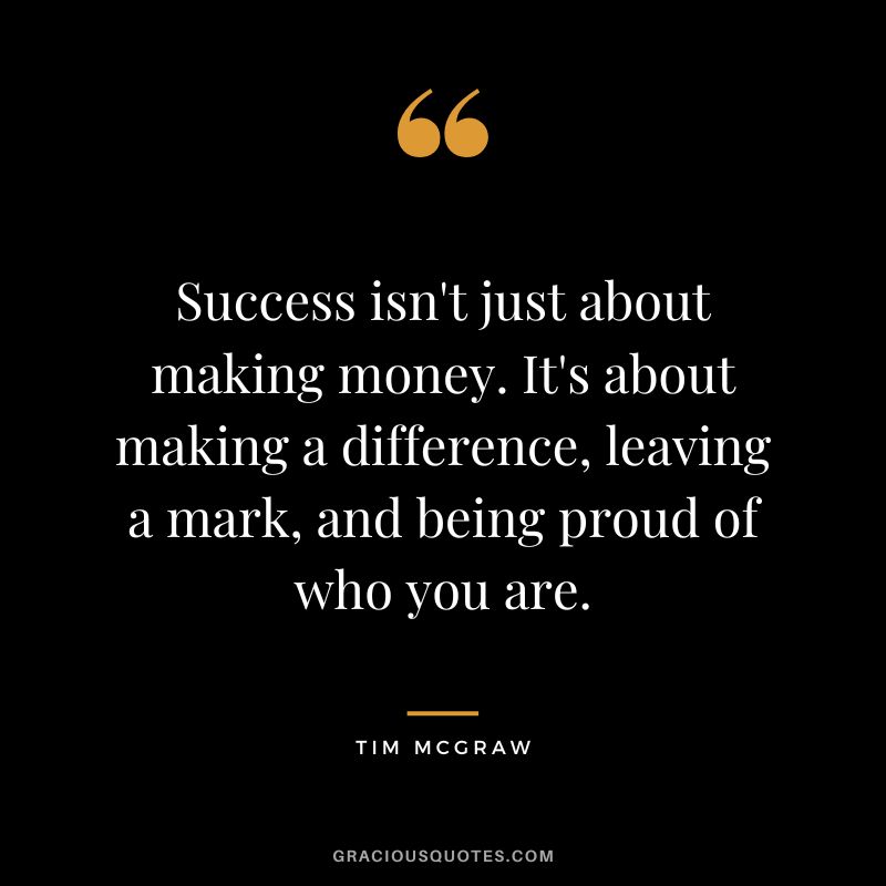 Success isn't just about making money. It's about making a difference, leaving a mark, and being proud of who you are.