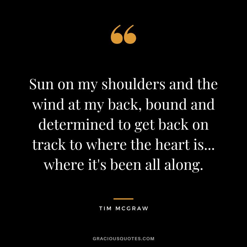 Sun on my shoulders and the wind at my back, bound and determined to get back on track to where the heart is... where it's been all along.