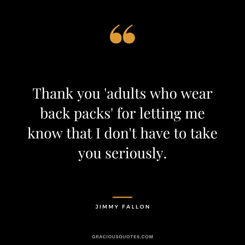 Thank you 'adults who wear back packs' for letting me know that I don't have to take you seriously.
