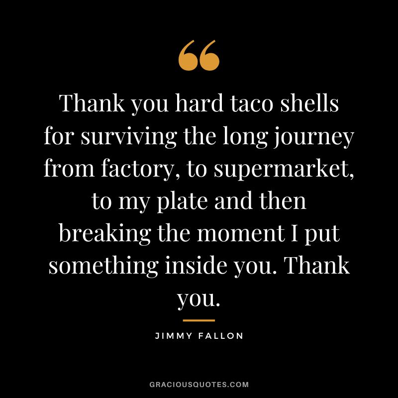Thank you hard taco shells for surviving the long journey from factory, to supermarket, to my plate and then breaking the moment I put something inside you. Thank you.