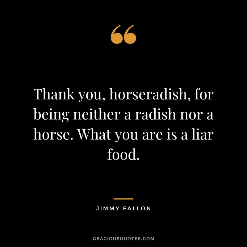 Thank you, horseradish, for being neither a radish nor a horse. What you are is a liar food.