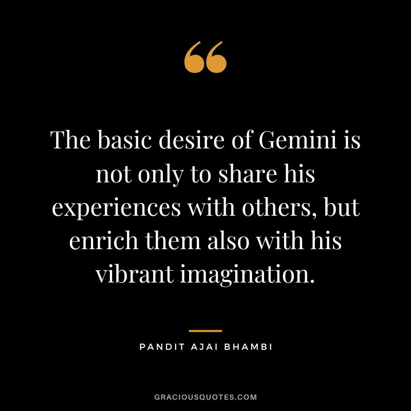The basic desire of Gemini is not only to share his experiences with others, but enrich them also with his vibrant imagination. - Pandit Ajai Bhambi