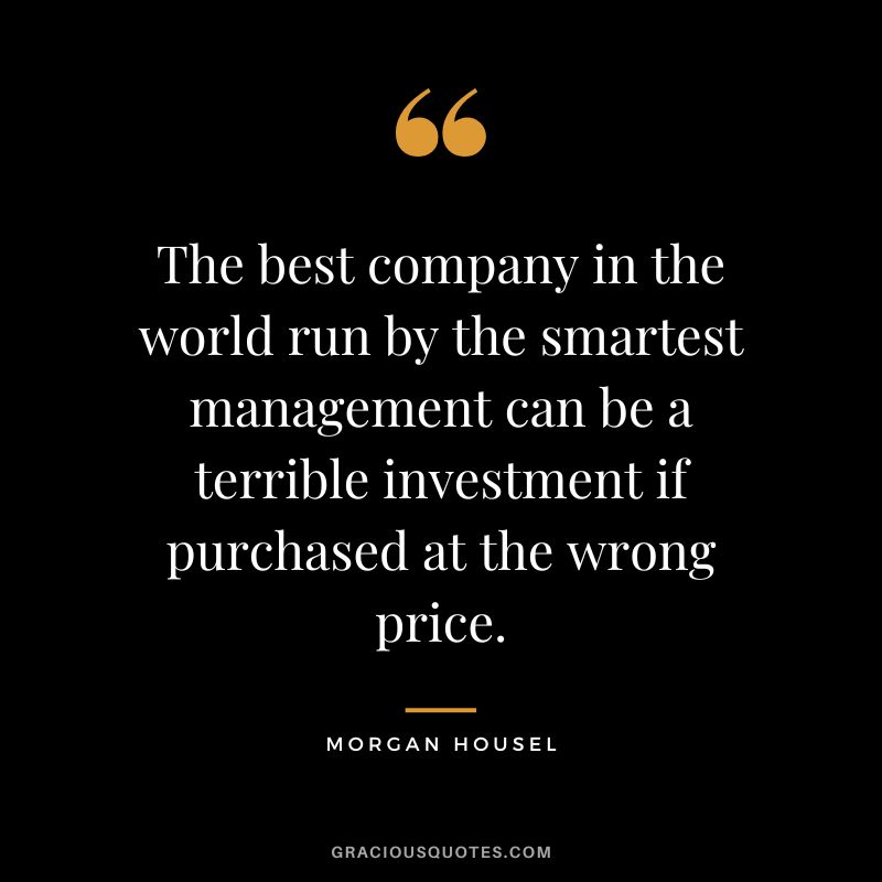 The best company in the world run by the smartest management can be a terrible investment if purchased at the wrong price.