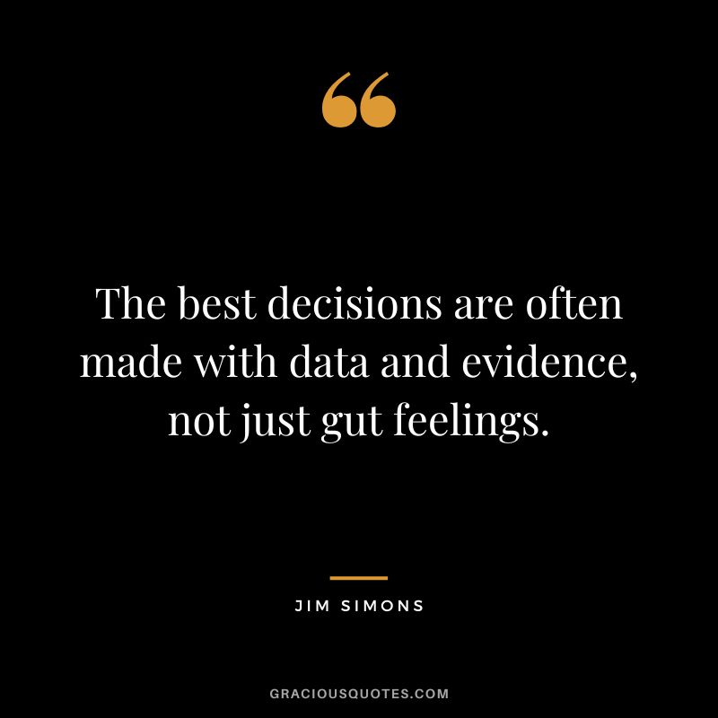 The best decisions are often made with data and evidence, not just gut feelings.