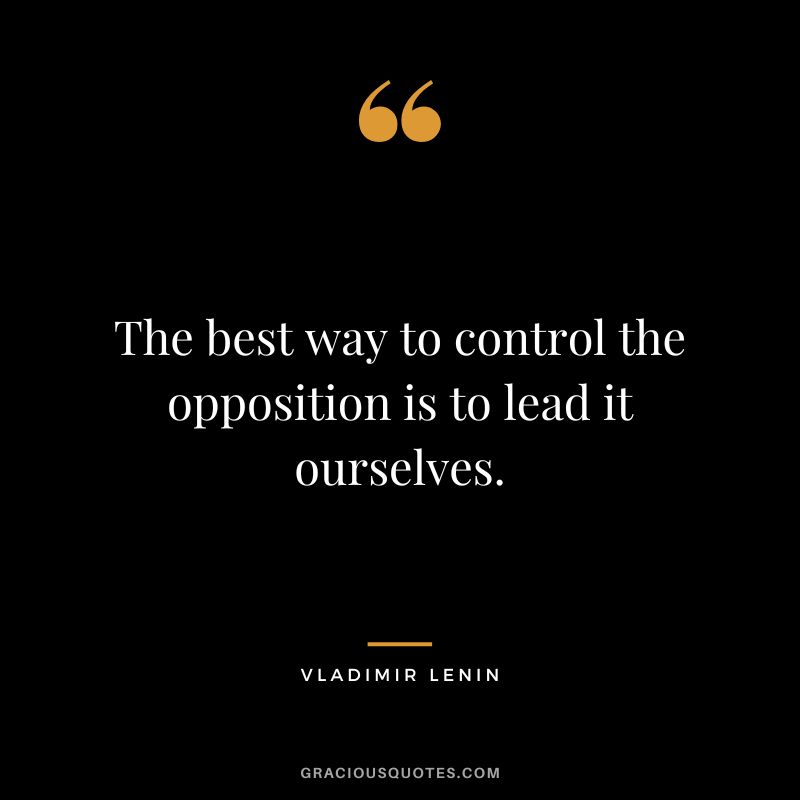 The best way to control the opposition is to lead it ourselves.