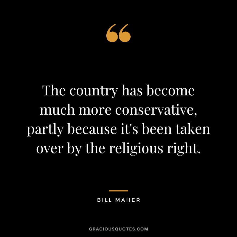 The country has become much more conservative, partly because it's been taken over by the religious right.