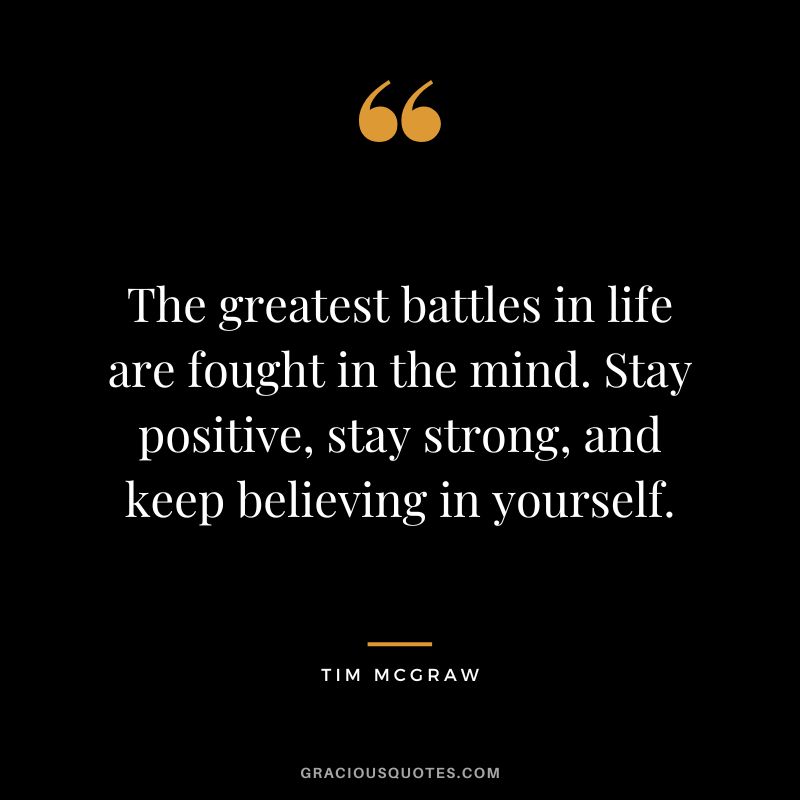 The greatest battles in life are fought in the mind. Stay positive, stay strong, and keep believing in yourself.
