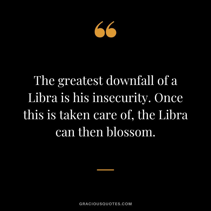 The greatest downfall of a Libra is his insecurity. Once this is taken care of, the Libra can then blossom.