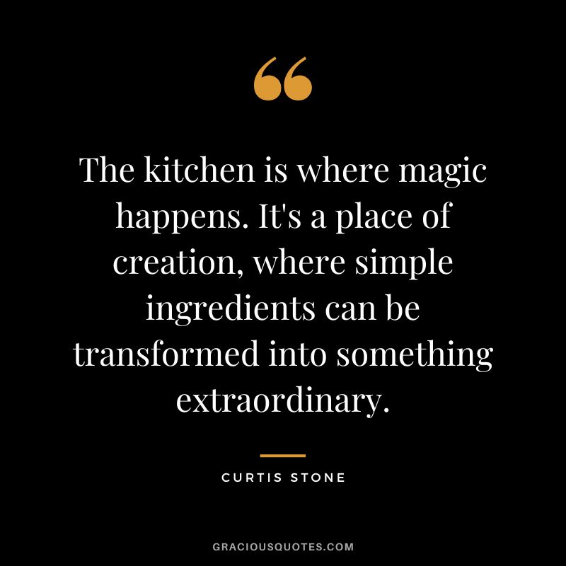 The kitchen is where magic happens. It's a place of creation, where simple ingredients can be transformed into something extraordinary.