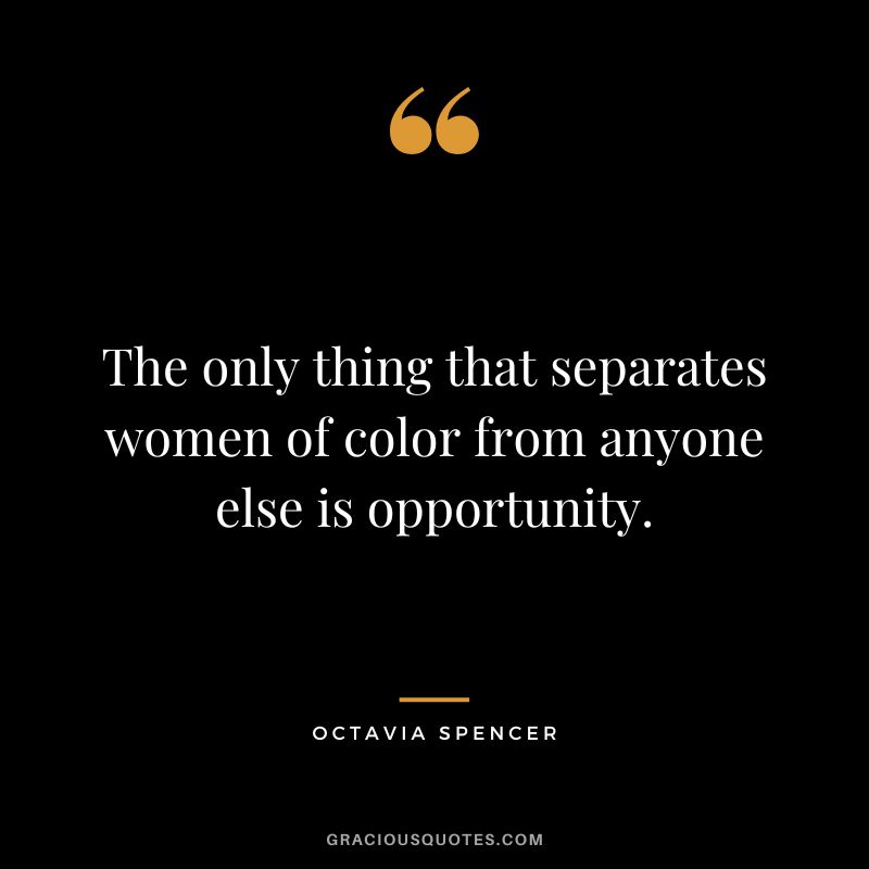 The only thing that separates women of color from anyone else is opportunity.