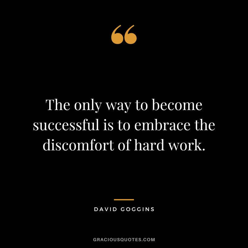 The only way to become successful is to embrace the discomfort of hard work.
