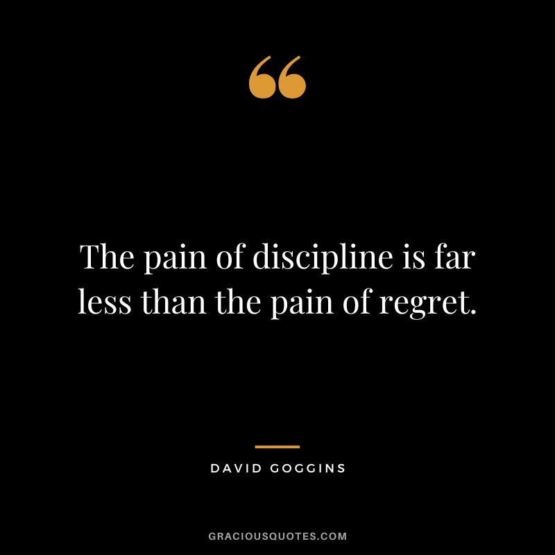The pain of discipline is far less than the pain of regret.