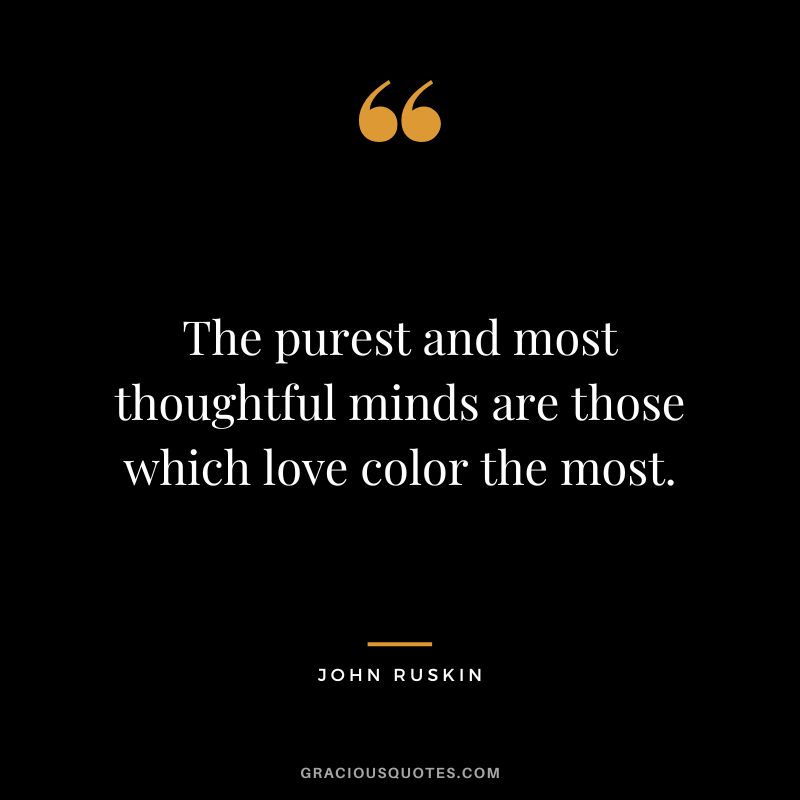 The purest and most thoughtful minds are those which love color the most.
