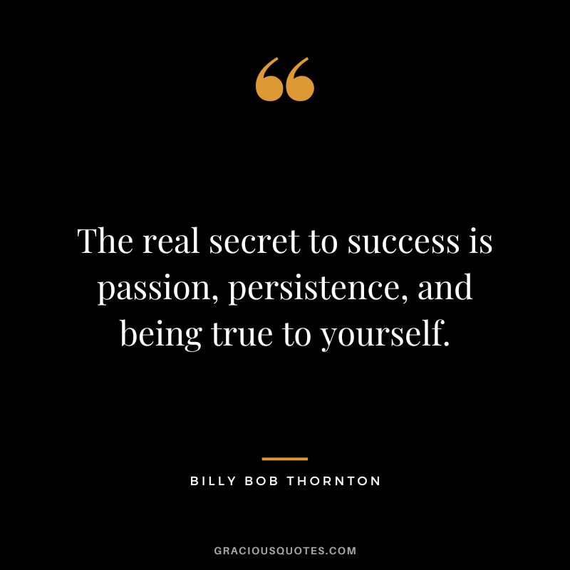 The real secret to success is passion, persistence, and being true to yourself.