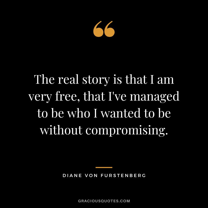 The real story is that I am very free, that I've managed to be who I wanted to be without compromising.