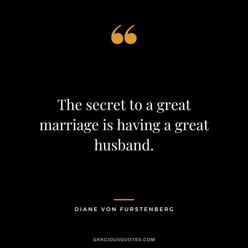 The secret to a great marriage is having a great husband.