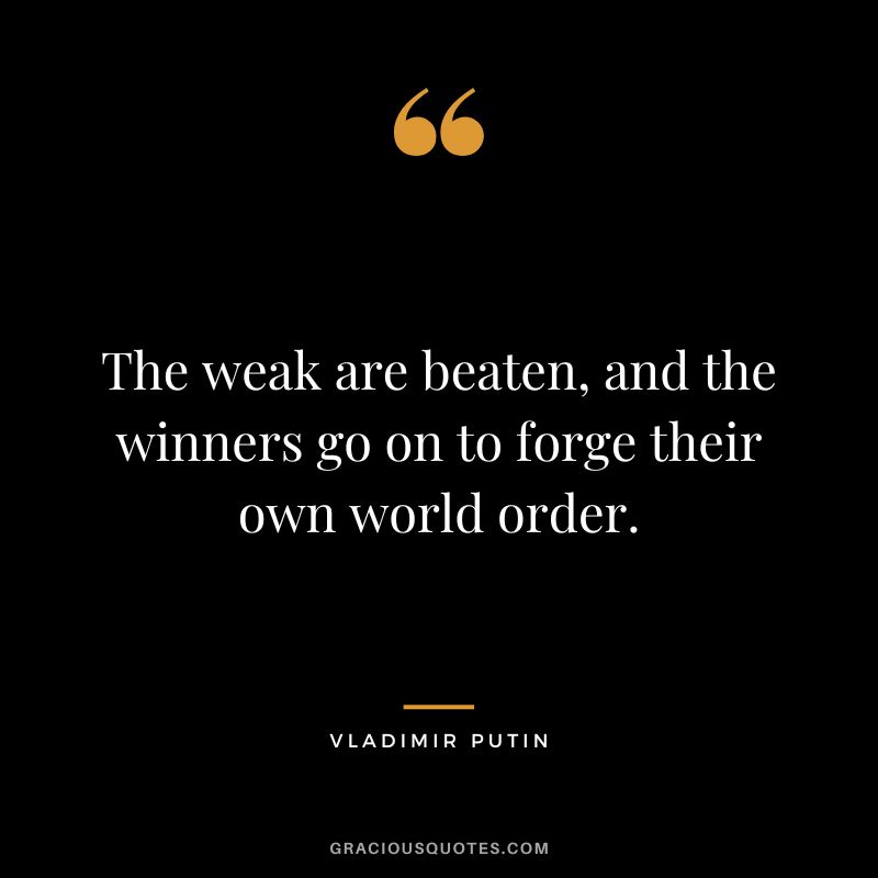 The weak are beaten, and the winners go on to forge their own world order.
